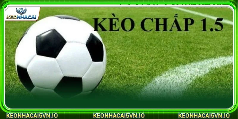 Kèo chấp cược 1.5 được đông đảo bet thủ yêu thích, tham gia soi kèo thường xuyên
